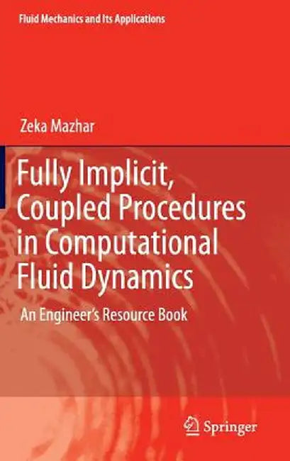 Fully Implicit, Coupled Procedures in Computational Fluid Dynamics: An Engineer's Resource Book by Zeka Mazhar