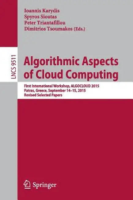 Algorithmic Aspects of Cloud Computing: First International Workshop, Algocloud 2015, Patras, Greece, September 14-15, 2015. Revised Selected Papers by Ioannis Karydis