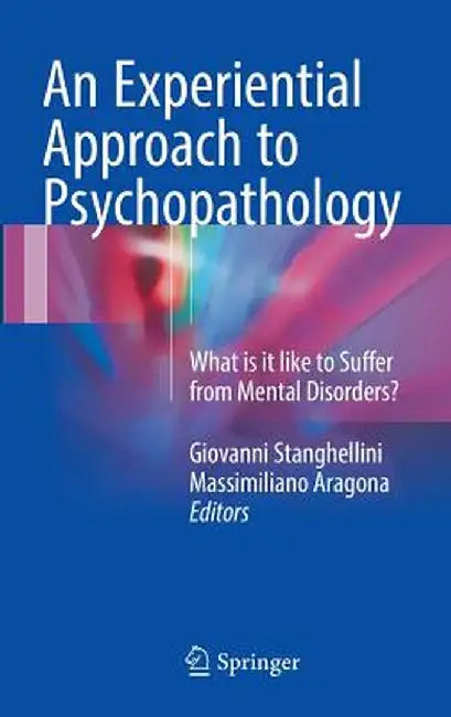 An Experiential Approach to Psychopathology: What Is It Like to Suffer from Mental Disorders? by Giovanni Stanghellini