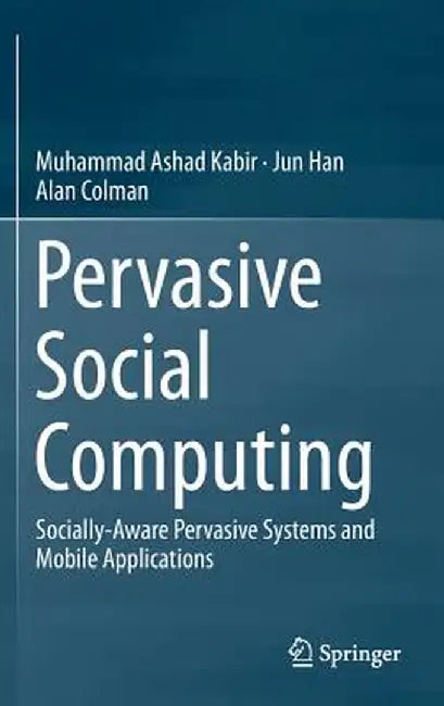 Pervasive Social Computing: Socially-Aware Pervasive Systems and Mobile Applications by Muhammad Ashad Kabir