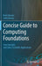 Concise Guide to Computing Foundations: Core Concepts and Select Scientific Applications by Kevin Brewer, Cathy Bareiss