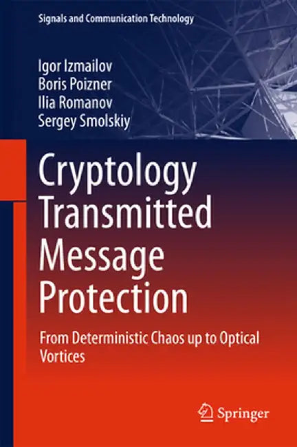 Cryptology Transmitted Message Protection: From Deterministic Chaos Up to Optical Vortices by Igor Izmailov