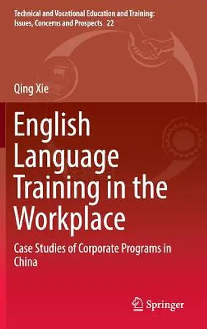 English Language Training in the Workplace: Case Studies of Corporate Programs in China by Qing Xie