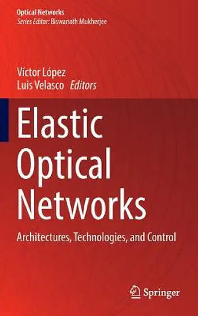 Elastic Optical Networks: Architectures, Technologies, and Control by Luis Velasco