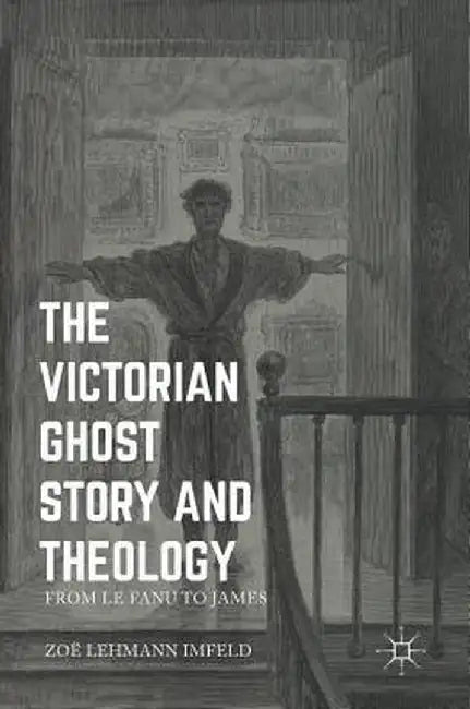 The Victorian Ghost Story and Theology: From Le Fanu to James by Zoe Lehmann Imfeld