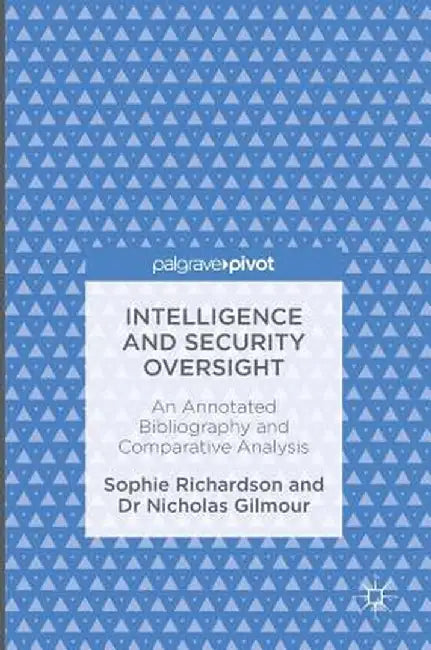 Intelligence and Security Oversight: An Annotated Bibliography and Comparative Analysis by Sophie Richardson