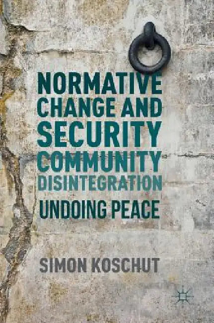 Normative Change and Security Community Disintegration: Undoing Peace by Simon Koschut