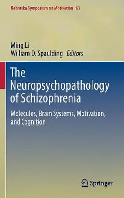 The Neuropsychopathology of Schizophrenia: Molecules, Brain Systems, Motivation, and Cognition by Ming Li