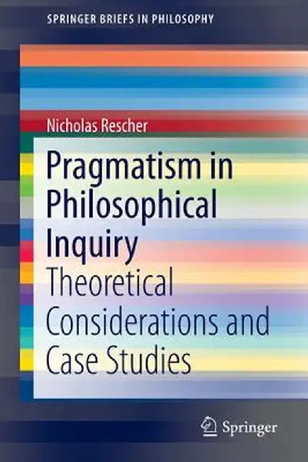 Pragmatism in Philosophical Inquiry: Theoretical Considerations and Case Studies by Nicholas Rescher