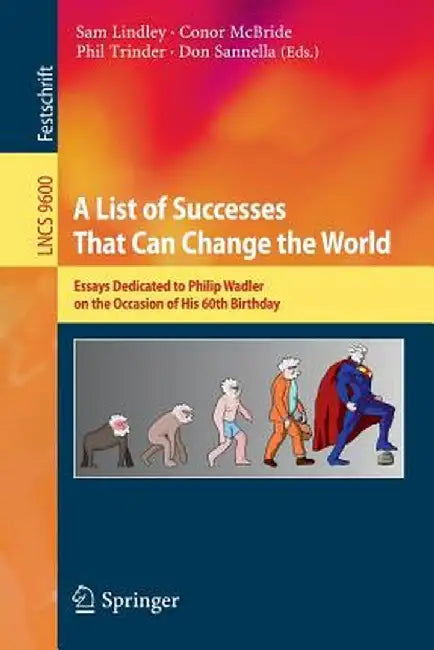 A List of Successes That Can Change the World: Essays Dedicated to Philip Wadler on the Occasion of His 60th Birthday by Sam Lindley