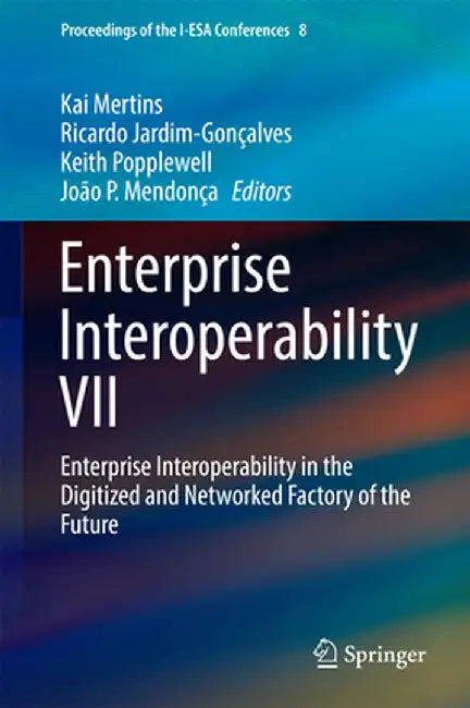 Enterprise Interoperability VII: Enterprise Interoperability in the Digitized and Networked Factory of the Future by Kai Mertins