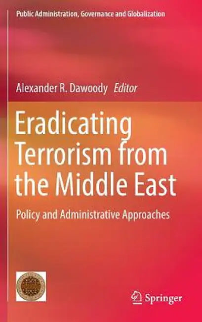 Eradicating Terrorism from the Middle East: Policy and Administrative Approaches by Alexander R. Dawoody