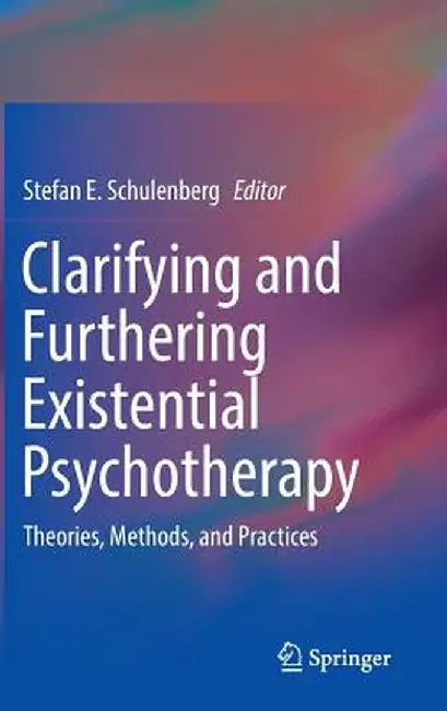 Clarifying and Furthering Existential Psychotherapy: Theories, Methods, and Practices by Stefan E. Schulenberg