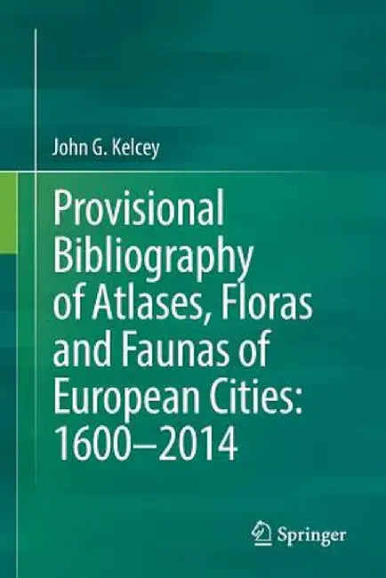 Provisional Bibliography of Atlases, Floras and Faunas of European Cities: 1600-2014 by John G. Kelcey