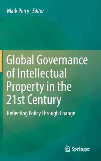 Global Governance of Intellectual Property in the 21st Century: Reflecting Policy Through Change by Mark Perry