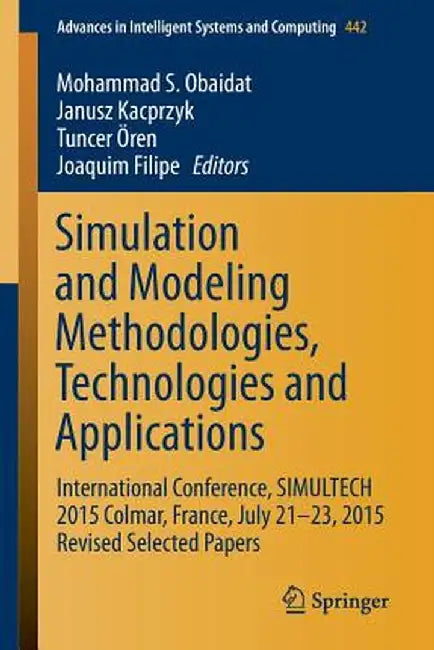 Simulation and Modeling Methodologies, Technologies and Applications: International Conference, Simultech 2015 Colmar, France, July 21-23, 2015 Revise by Mohammad S. Obaidat