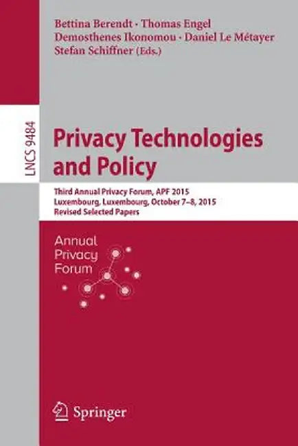 Privacy Technologies and Policy: Third Annual Privacy Forum, Apf 2015, Luxembourg, Luxembourg, October 7-8, 2015, Revised Selected Papers by Bettina Berendt