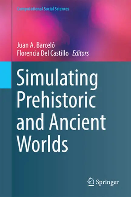 Simulating Prehistoric and Ancient Worlds by Juan A. Barceló