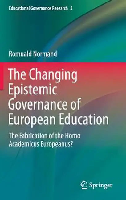 The Changing Epistemic Governance of European Education: The Fabrication of the Homo Academicus Europeanus? by Romuald Normand