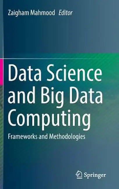 Data Science and Big Data Computing: Frameworks and Methodologies by Zaigham Mahmood