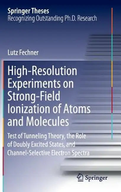High-Resolution Experiments on Strong-Field Ionization of Atoms and Molecules: Test of Tunneling Theory, the Role of Doubly Excited States, and Channe by Lutz Fechner