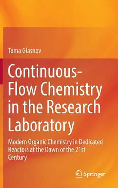 Continuous-Flow Chemistry in the Research Laboratory: Modern Organic Chemistry in Dedicated Reactors at the Dawn of the 21st Century by Toma Glasnov