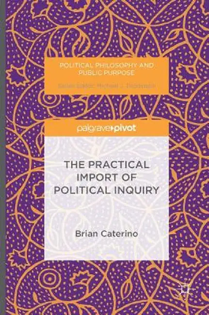 The Practical Import of Political Inquiry by Brian Caterino