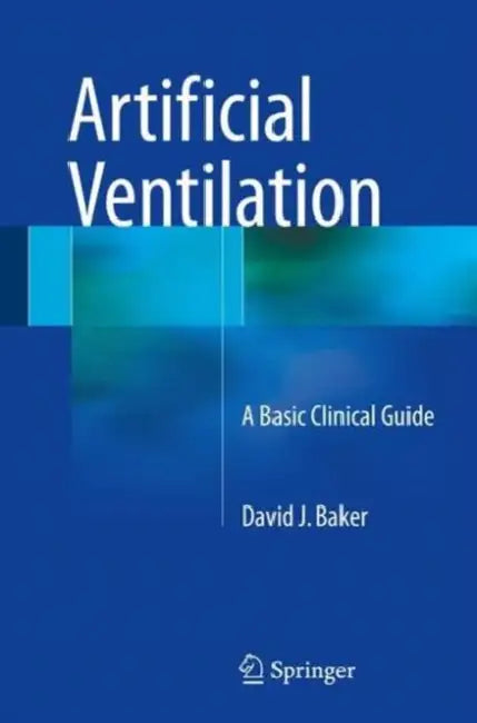 Artificial Ventilation: A Basic Clinical Guide by David J. Baker