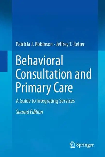 Behavioral Consultation and Primary Care: A Guide to Integrating Services by Patricia J. Robinson