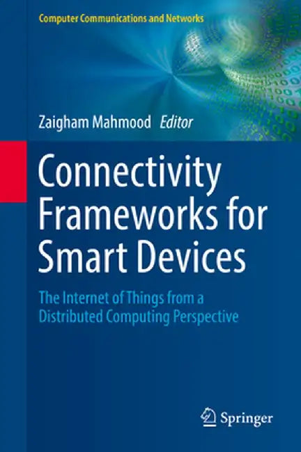 Connectivity Frameworks for Smart Devices: The Internet of Things from a Distributed Computing Perspective by Zaigham Mahmood