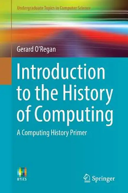 Introduction to the History of Computing: A Computing History Primer by Gerard O'Regan