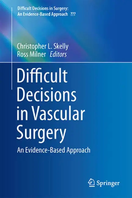 Difficult Decisions in Vascular Surgery: An Evidence-Based Approach by Christopher L. Skelly