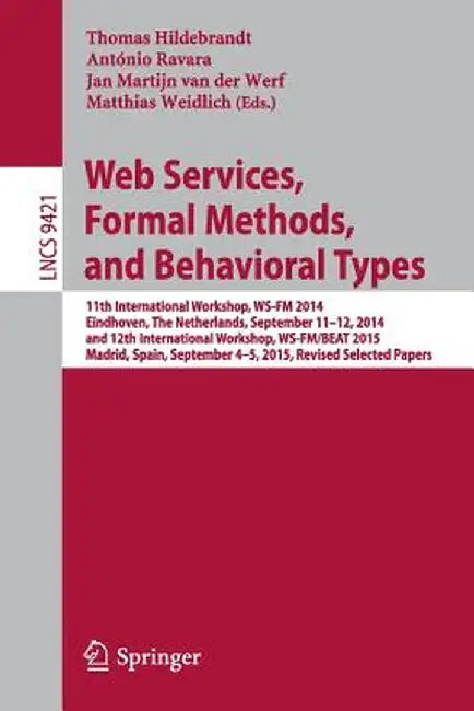 Web Services, Formal Methods, and Behavioral Types: 11th International Workshop, Ws-FM 2014, Eindhoven, the Netherlands, September 11-12, 2014, and 12 by Thomas Hildebrandt