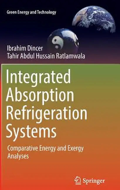 Integrated Absorption Refrigeration Systems: Comparative Energy and Exergy Analyses by Ibrahim Dincer