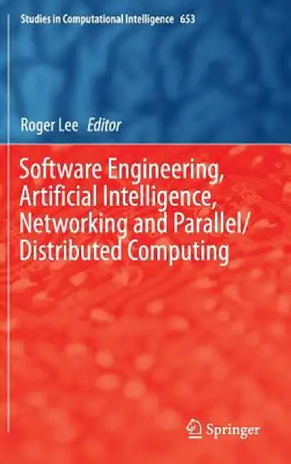 Software Engineering, Artificial Intelligence, Networking and Parallel/Distributed Computing by Roger Lee