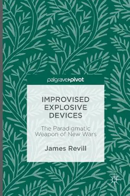 Improvised Explosive Devices: The Paradigmatic Weapon of New Wars by James Revill