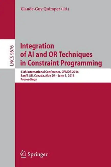 Integration of AI and or Techniques in Constraint Programming: 13th International Conference, Cpaior 2016, Banff, Ab, Canada, May 29 - June 1, 2016, P by Claude-Guy Quimper