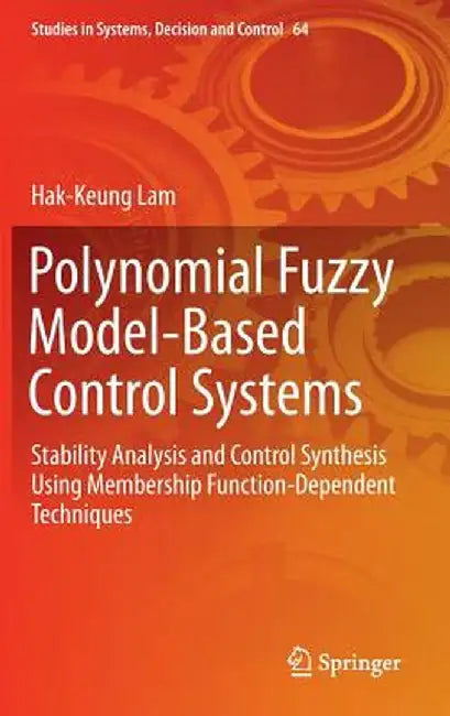 Polynomial Fuzzy Model-Based Control Systems: Stability Analysis and Control Synthesis Using Membership Function Dependent Techniques by Hak-Keung Lam