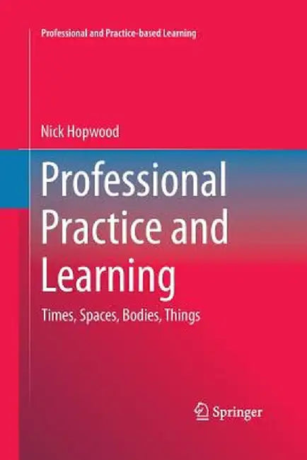 Professional Practice and Learning: Times, Spaces, Bodies, Things by Nick Hopwood