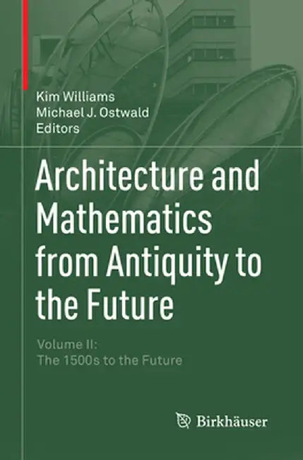 Architecture and Mathematics from Antiquity to the Future: Volume II: The 1500s to the Future by Kim Williams
