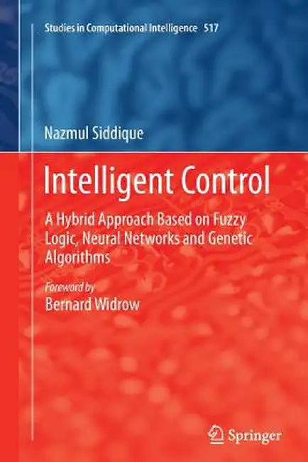 Intelligent Control: A Hybrid Approach Based on Fuzzy Logic, Neural Networks and Genetic Algorithms by Nazmul Siddique