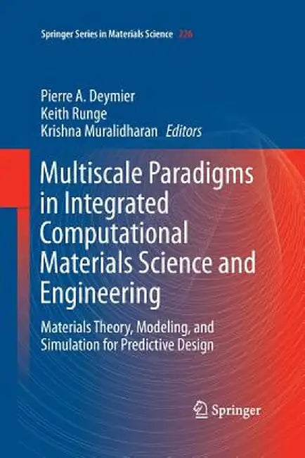 Multiscale Paradigms in Integrated Computational Materials Science and Engineering: Materials Theory, Modeling, and Simulation for Predictive Design by Pierre Deymier