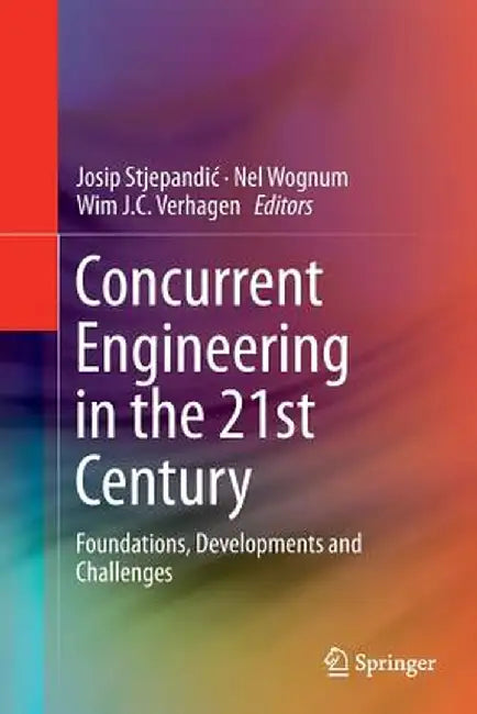 Concurrent Engineering in the 21st Century: Foundations, Developments and Challenges by Josip Stjepandic