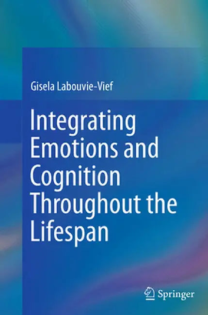 Integrating Emotions and Cognition Throughout the Lifespan by Gisela Labouvie-Vief