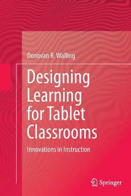 Designing Learning for Tablet Classrooms: Innovations in Instruction by Donovan R. Walling