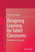 Designing Learning for Tablet Classrooms: Innovations in Instruction by Donovan R. Walling