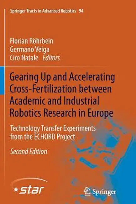 Gearing Up and Accelerating Cross‐fertilization Between Academic and Industrial Robotics Research in Europe:: Technology Transfer Experiments fr by Florian Röhrbein