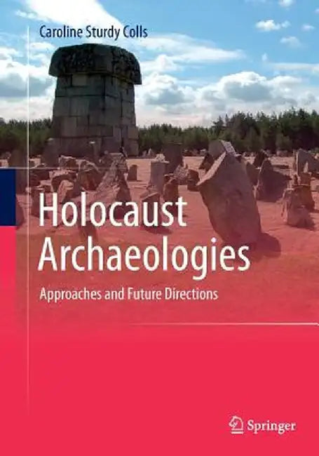 Holocaust Archaeologies: Approaches and Future Directions by Caroline Sturdy Colls