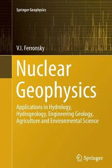Nuclear Geophysics: Applications in Hydrology, Hydrogeology, Engineering Geology, Agriculture and Environmental Science by V. I. Ferronsky