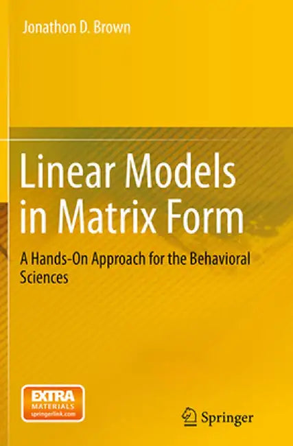 Linear Models in Matrix Form: A Hands-On Approach for the Behavioral Sciences by Jonathon D. Brown